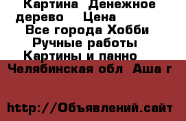 Картина “Денежное дерево“ › Цена ­ 5 000 - Все города Хобби. Ручные работы » Картины и панно   . Челябинская обл.,Аша г.